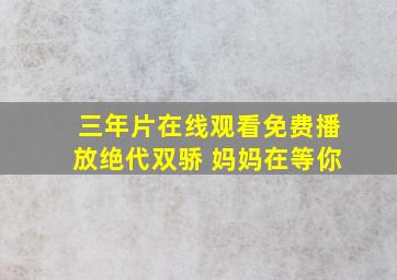 三年片在线观看免费播放绝代双骄 妈妈在等你